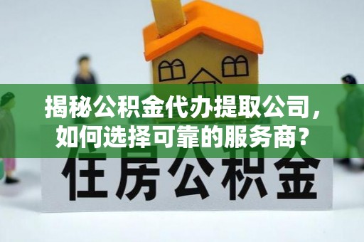南郊揭秘公积金代办提取公司，如何选择可靠的服务商？