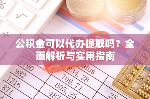 南郊公积金可以代办提取吗？全面解析与实用指南