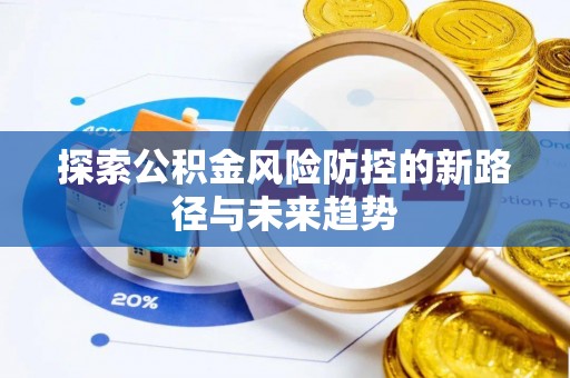 南郊探索公积金风险防控的新路径与未来趋势