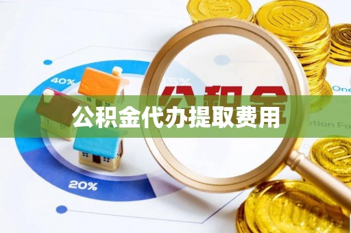 南郊公积金代办提取费用