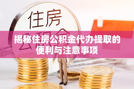 南郊揭秘住房公积金代办提取的便利与注意事项