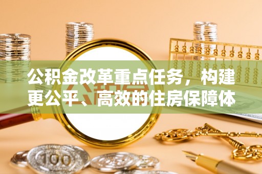 南郊公积金改革重点任务，构建更公平、高效的住房保障体系