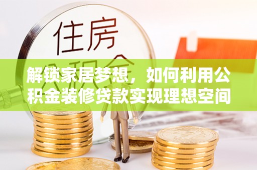 南郊解锁家居梦想，如何利用公积金装修贷款实现理想空间