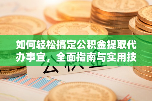 南郊如何轻松搞定公积金提取代办事宜，全面指南与实用技巧