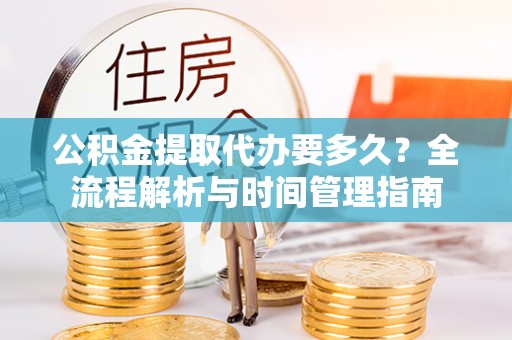 南郊公积金提取代办要多久？全流程解析与时间管理指南