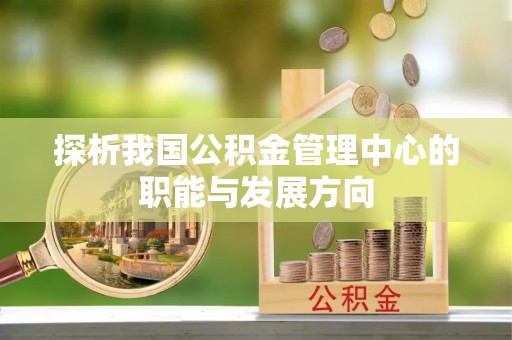 南郊探析我国公积金管理中心的职能与发展方向