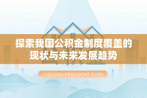 南郊探索我国公积金制度覆盖的现状与未来发展趋势