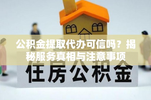 南郊公积金提取代办可信吗？揭秘服务真相与注意事项