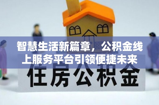 南郊智慧生活新篇章，公积金线上服务平台引领便捷未来