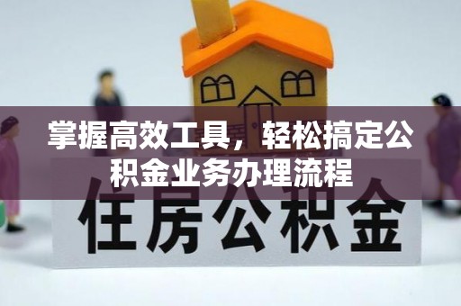 南郊掌握高效工具，轻松搞定公积金业务办理流程