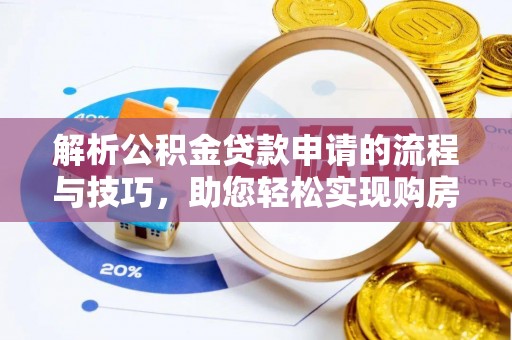 南郊解析公积金贷款申请的流程与技巧，助您轻松实现购房梦