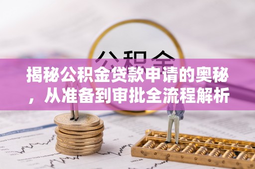 南郊揭秘公积金贷款申请的奥秘，从准备到审批全流程解析
