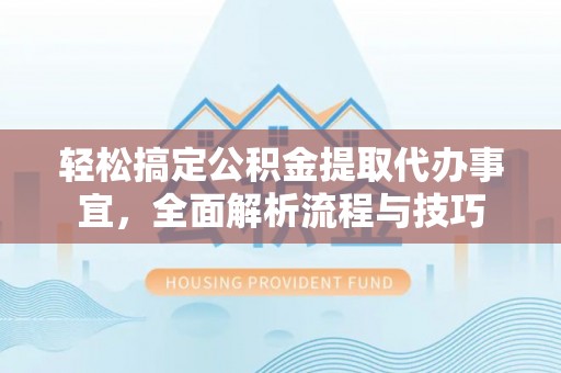 南郊轻松搞定公积金提取代办事宜，全面解析流程与技巧