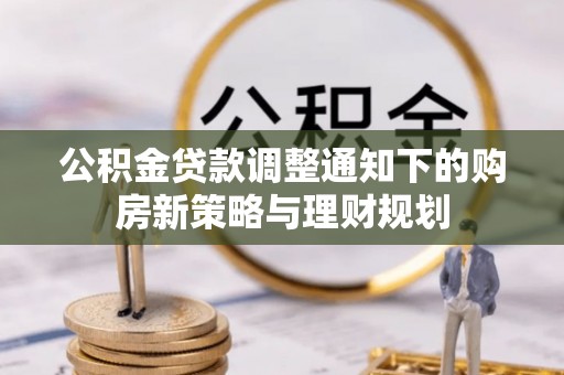 南郊公积金贷款调整通知下的购房新策略与理财规划