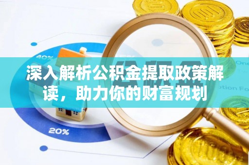南郊深入解析公积金提取政策解读，助力你的财富规划
