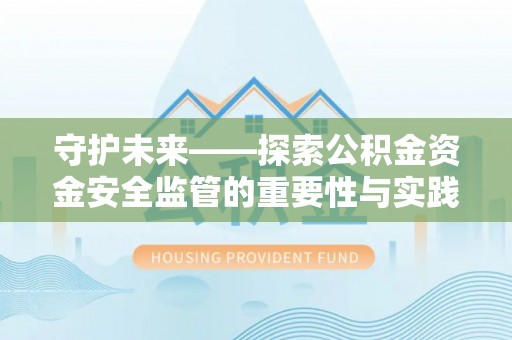 南郊守护未来——探索公积金资金安全监管的重要性与实践路径