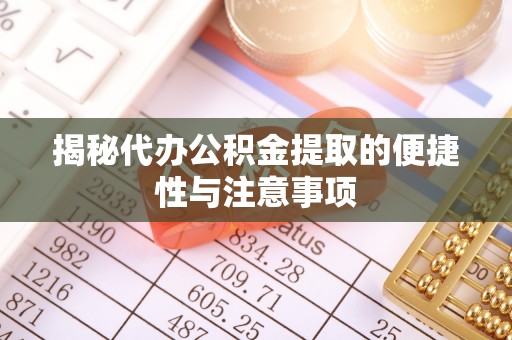 南郊揭秘代办公积金提取的便捷性与注意事项