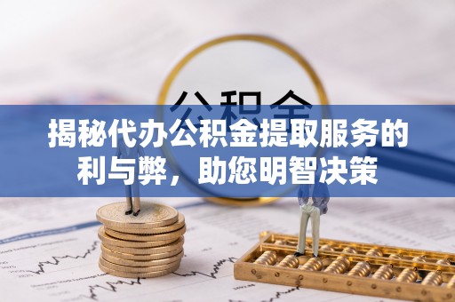 南郊揭秘代办公积金提取服务的利与弊，助您明智决策