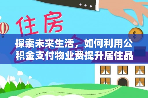 南郊探索未来生活，如何利用公积金支付物业费提升居住品质