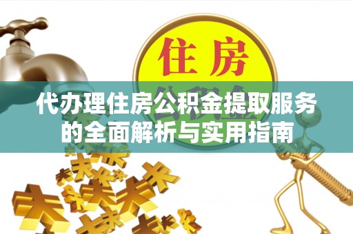 南郊代办理住房公积金提取服务的全面解析与实用指南