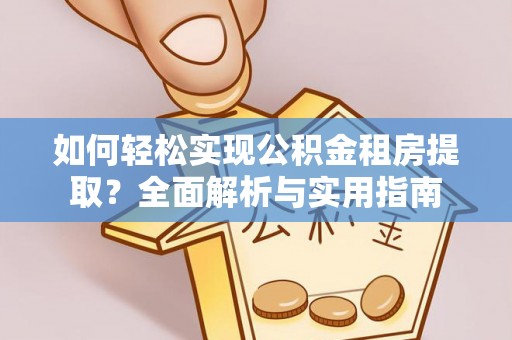 南郊如何轻松实现公积金租房提取？全面解析与实用指南