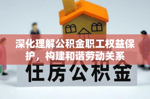 南郊深化理解公积金职工权益保护，构建和谐劳动关系