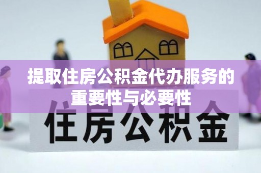 南郊提取住房公积金代办服务的重要性与必要性